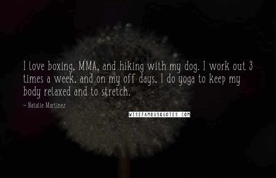 Natalie Martinez Quotes: I love boxing, MMA, and hiking with my dog. I work out 3 times a week, and on my off days, I do yoga to keep my body relaxed and to stretch.