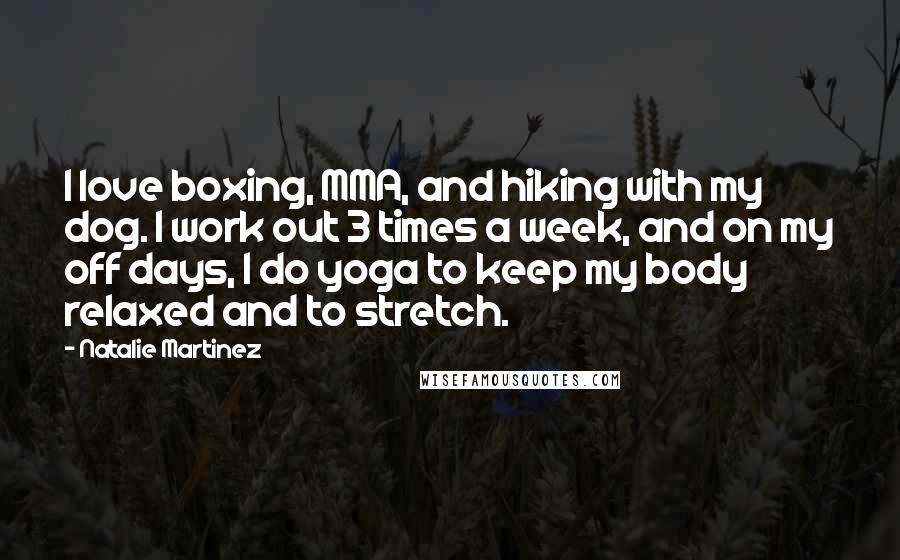 Natalie Martinez Quotes: I love boxing, MMA, and hiking with my dog. I work out 3 times a week, and on my off days, I do yoga to keep my body relaxed and to stretch.