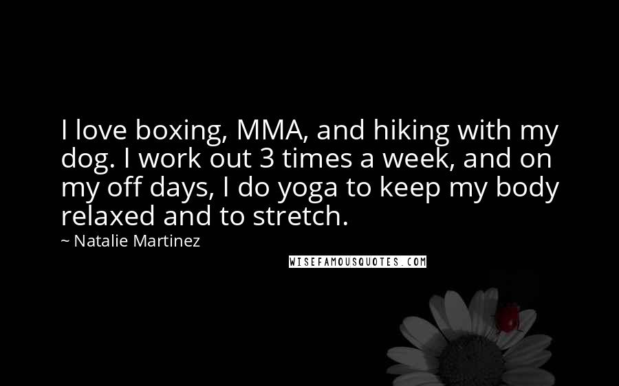 Natalie Martinez Quotes: I love boxing, MMA, and hiking with my dog. I work out 3 times a week, and on my off days, I do yoga to keep my body relaxed and to stretch.