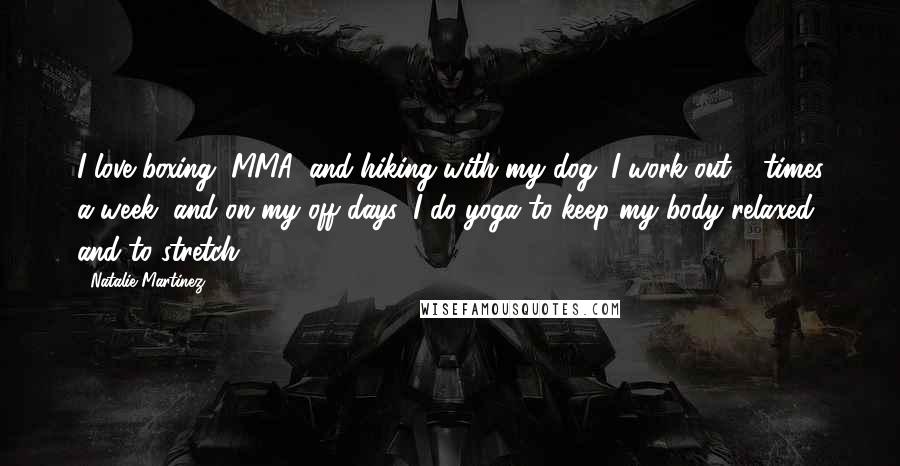 Natalie Martinez Quotes: I love boxing, MMA, and hiking with my dog. I work out 3 times a week, and on my off days, I do yoga to keep my body relaxed and to stretch.