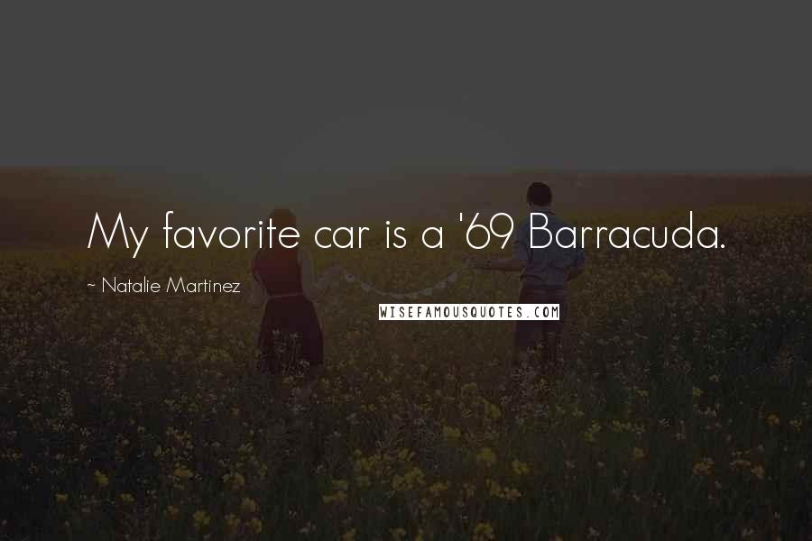 Natalie Martinez Quotes: My favorite car is a '69 Barracuda.