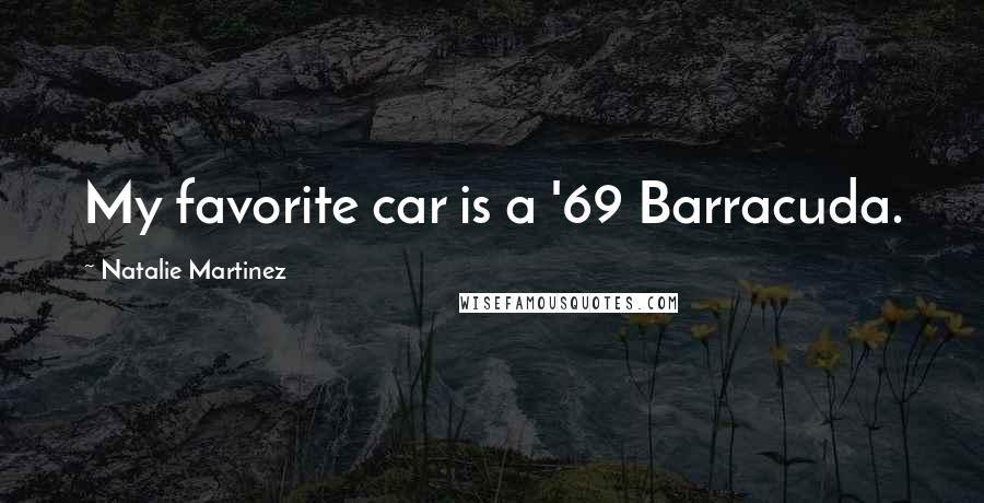 Natalie Martinez Quotes: My favorite car is a '69 Barracuda.