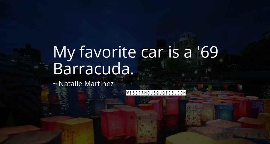 Natalie Martinez Quotes: My favorite car is a '69 Barracuda.