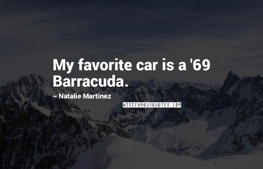 Natalie Martinez Quotes: My favorite car is a '69 Barracuda.