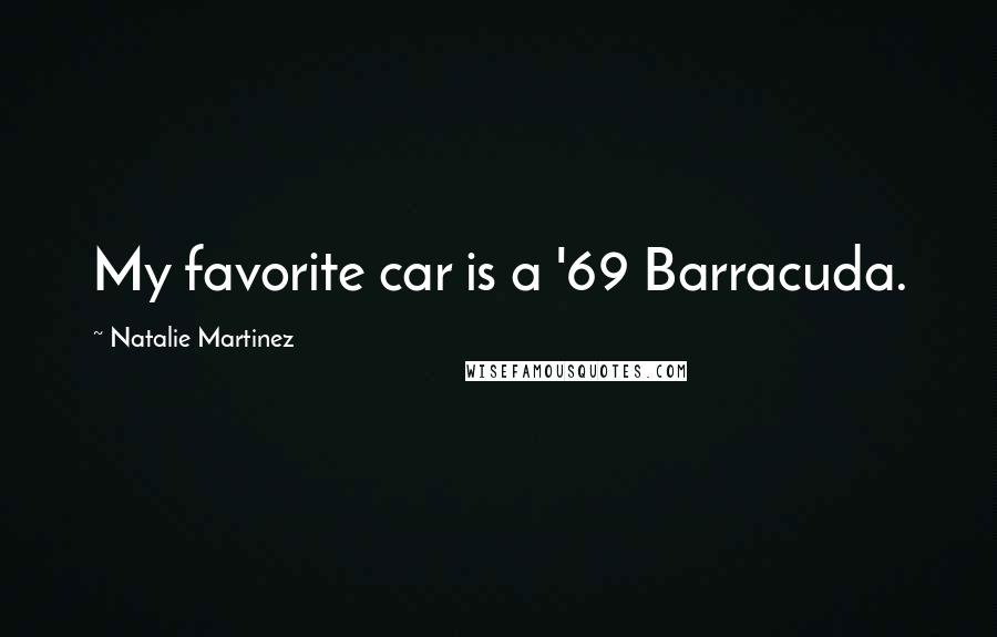 Natalie Martinez Quotes: My favorite car is a '69 Barracuda.