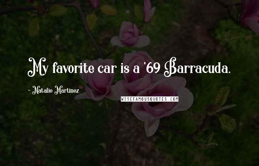 Natalie Martinez Quotes: My favorite car is a '69 Barracuda.