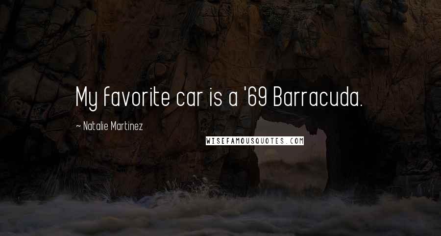 Natalie Martinez Quotes: My favorite car is a '69 Barracuda.