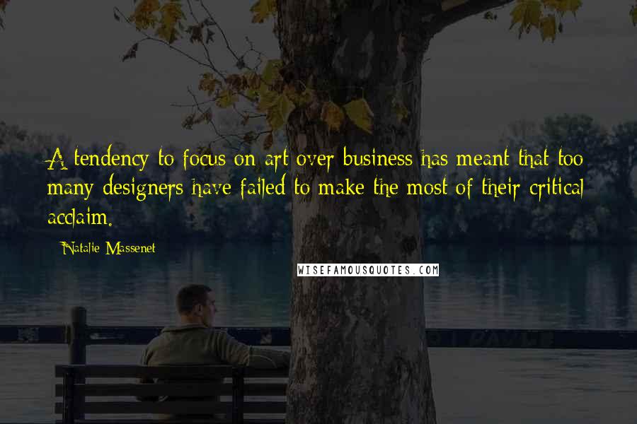 Natalie Massenet Quotes: A tendency to focus on art over business has meant that too many designers have failed to make the most of their critical acclaim.