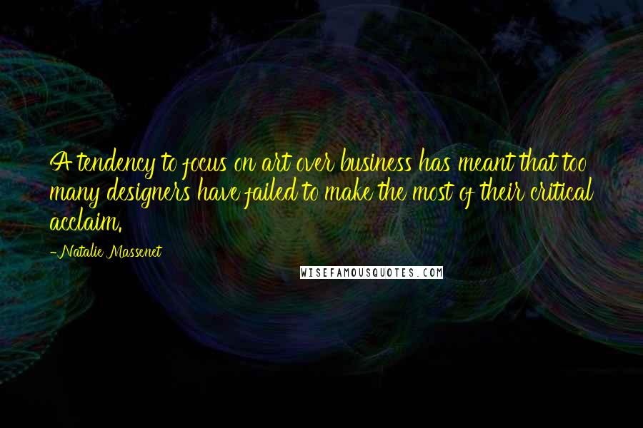 Natalie Massenet Quotes: A tendency to focus on art over business has meant that too many designers have failed to make the most of their critical acclaim.