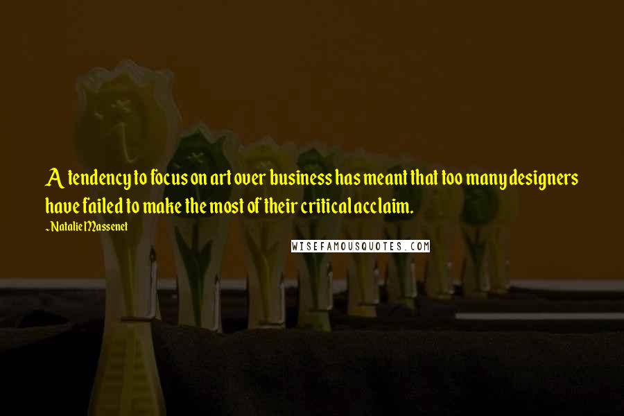Natalie Massenet Quotes: A tendency to focus on art over business has meant that too many designers have failed to make the most of their critical acclaim.