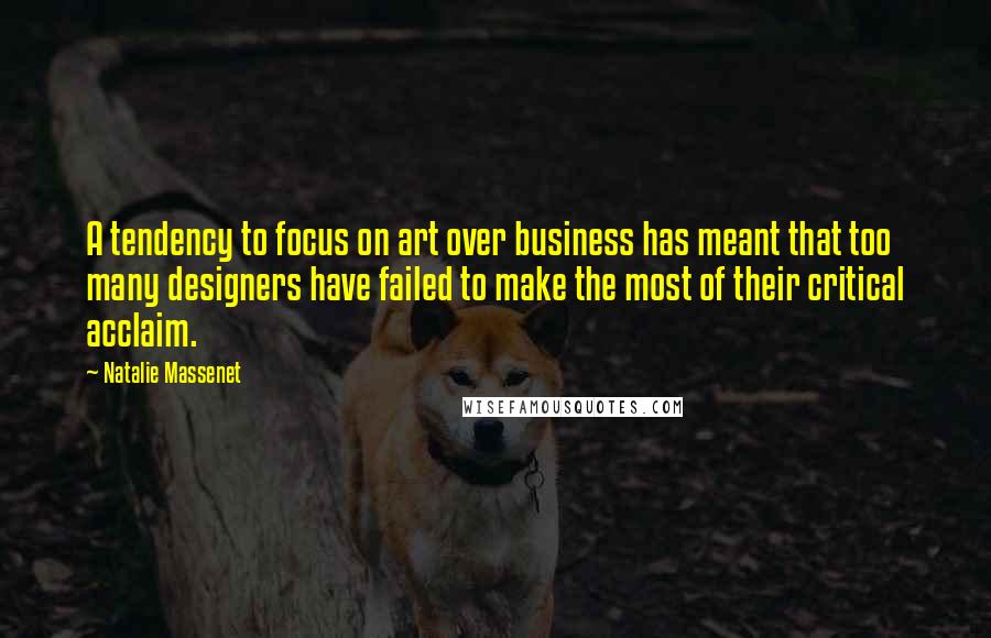 Natalie Massenet Quotes: A tendency to focus on art over business has meant that too many designers have failed to make the most of their critical acclaim.