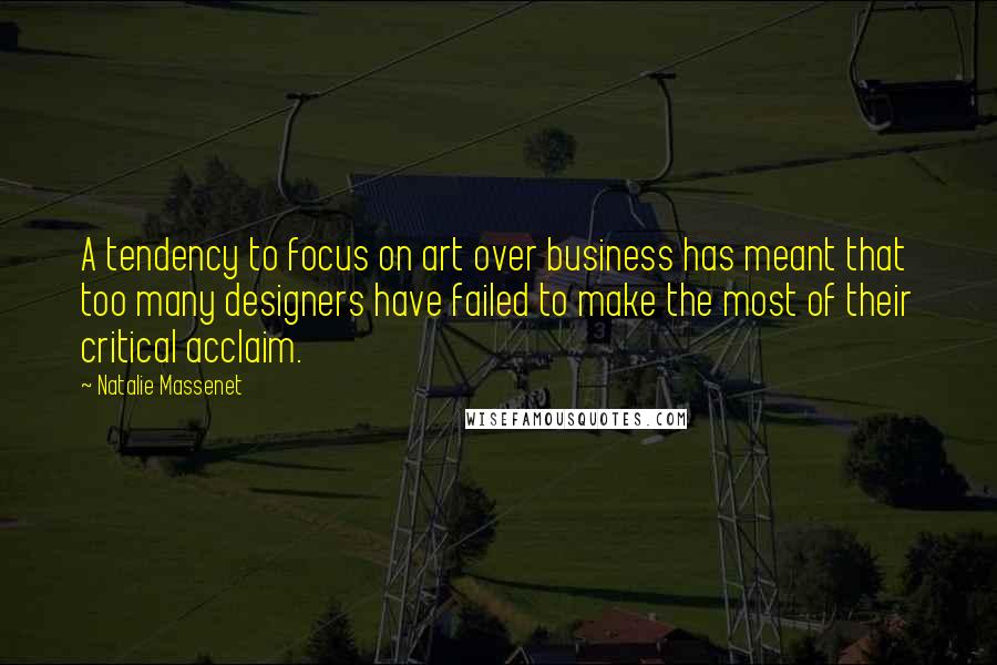 Natalie Massenet Quotes: A tendency to focus on art over business has meant that too many designers have failed to make the most of their critical acclaim.