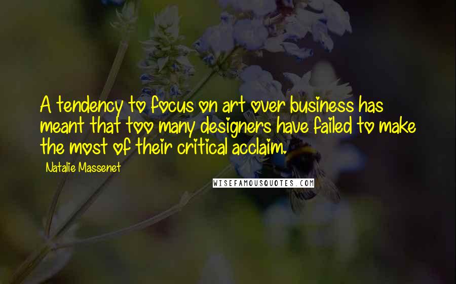 Natalie Massenet Quotes: A tendency to focus on art over business has meant that too many designers have failed to make the most of their critical acclaim.
