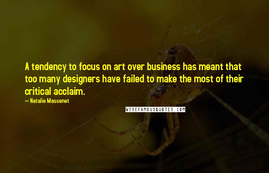 Natalie Massenet Quotes: A tendency to focus on art over business has meant that too many designers have failed to make the most of their critical acclaim.