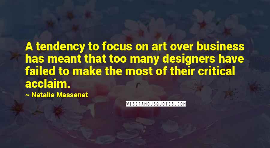 Natalie Massenet Quotes: A tendency to focus on art over business has meant that too many designers have failed to make the most of their critical acclaim.
