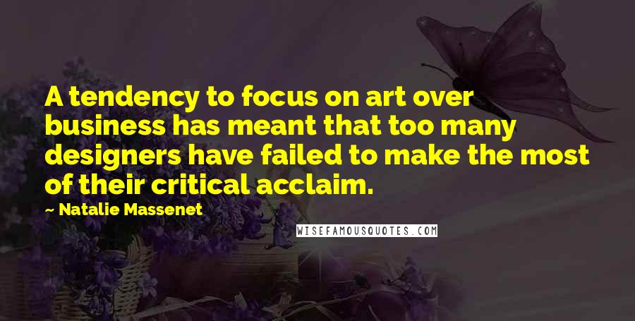 Natalie Massenet Quotes: A tendency to focus on art over business has meant that too many designers have failed to make the most of their critical acclaim.