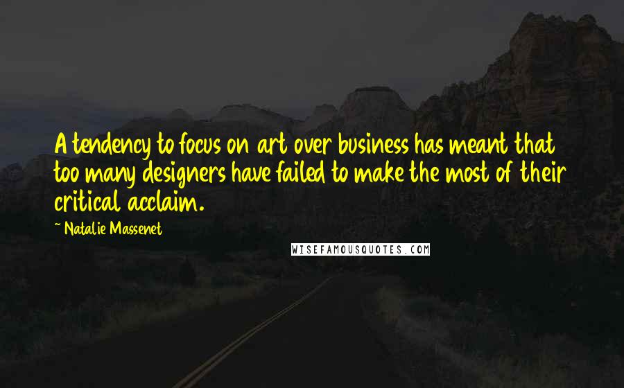 Natalie Massenet Quotes: A tendency to focus on art over business has meant that too many designers have failed to make the most of their critical acclaim.