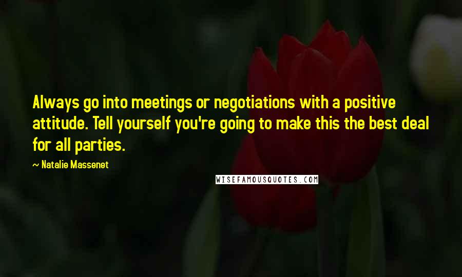 Natalie Massenet Quotes: Always go into meetings or negotiations with a positive attitude. Tell yourself you're going to make this the best deal for all parties.