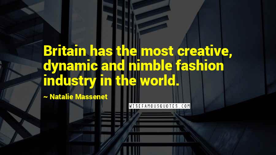 Natalie Massenet Quotes: Britain has the most creative, dynamic and nimble fashion industry in the world.