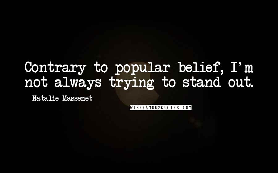 Natalie Massenet Quotes: Contrary to popular belief, I'm not always trying to stand out.