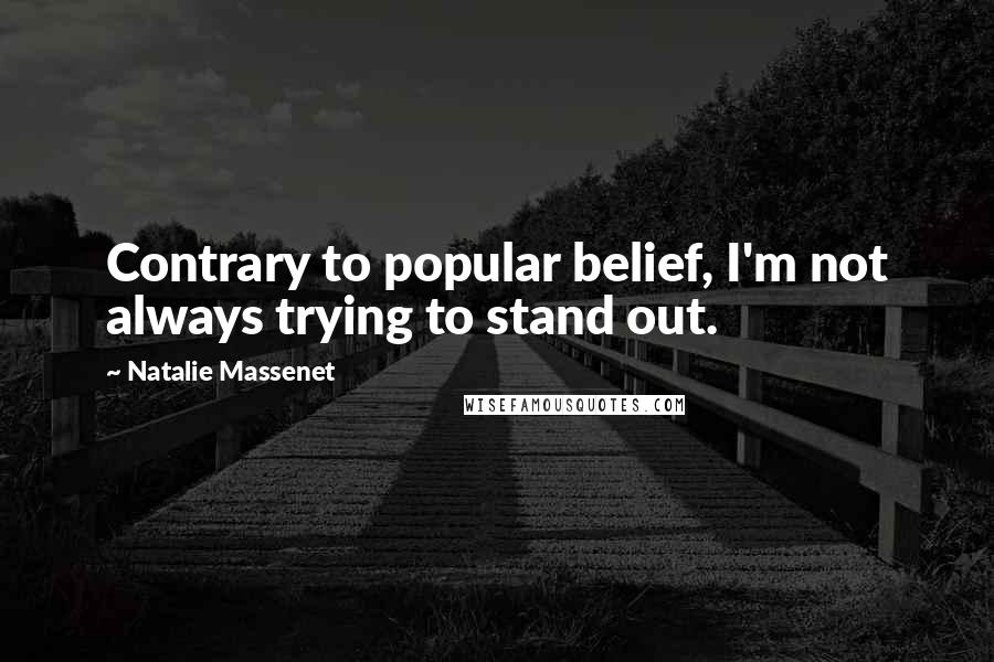 Natalie Massenet Quotes: Contrary to popular belief, I'm not always trying to stand out.