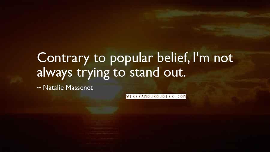 Natalie Massenet Quotes: Contrary to popular belief, I'm not always trying to stand out.