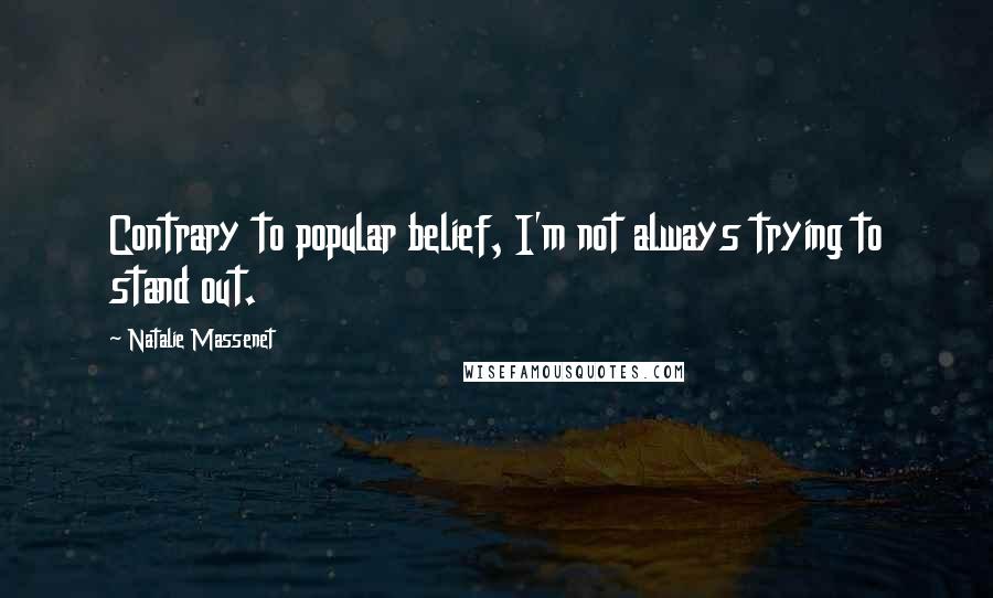 Natalie Massenet Quotes: Contrary to popular belief, I'm not always trying to stand out.