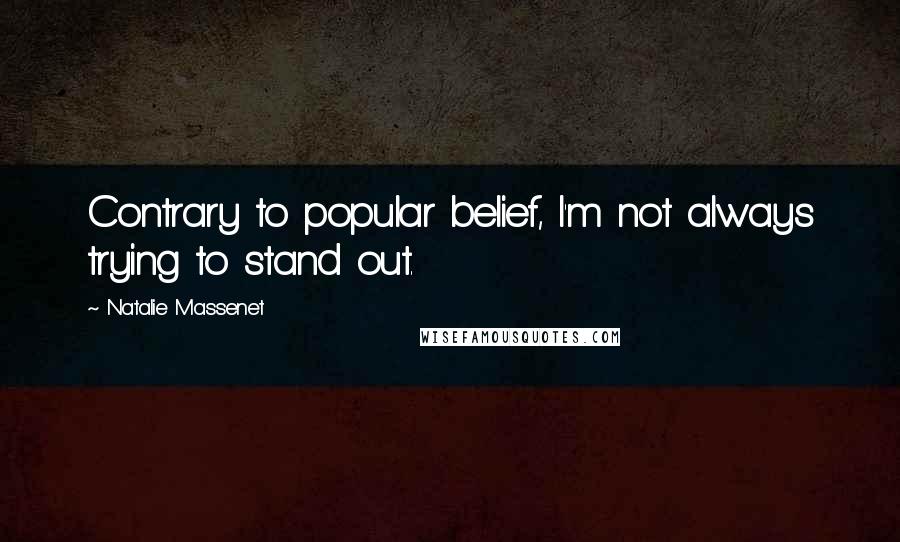 Natalie Massenet Quotes: Contrary to popular belief, I'm not always trying to stand out.