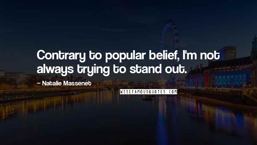 Natalie Massenet Quotes: Contrary to popular belief, I'm not always trying to stand out.