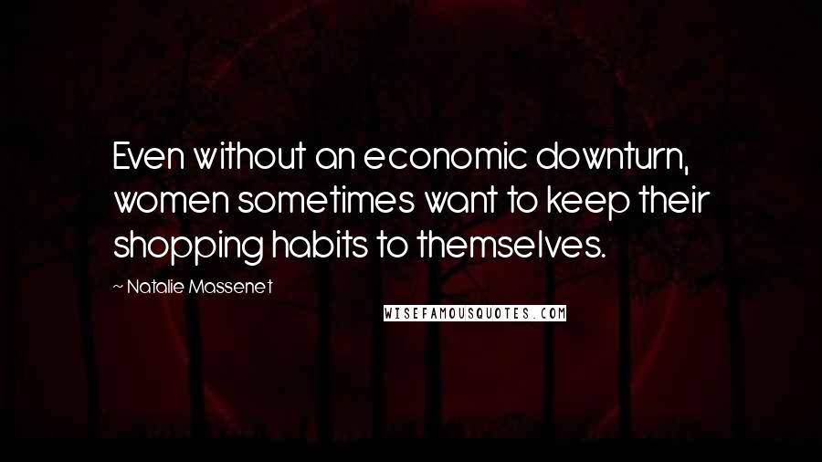 Natalie Massenet Quotes: Even without an economic downturn, women sometimes want to keep their shopping habits to themselves.