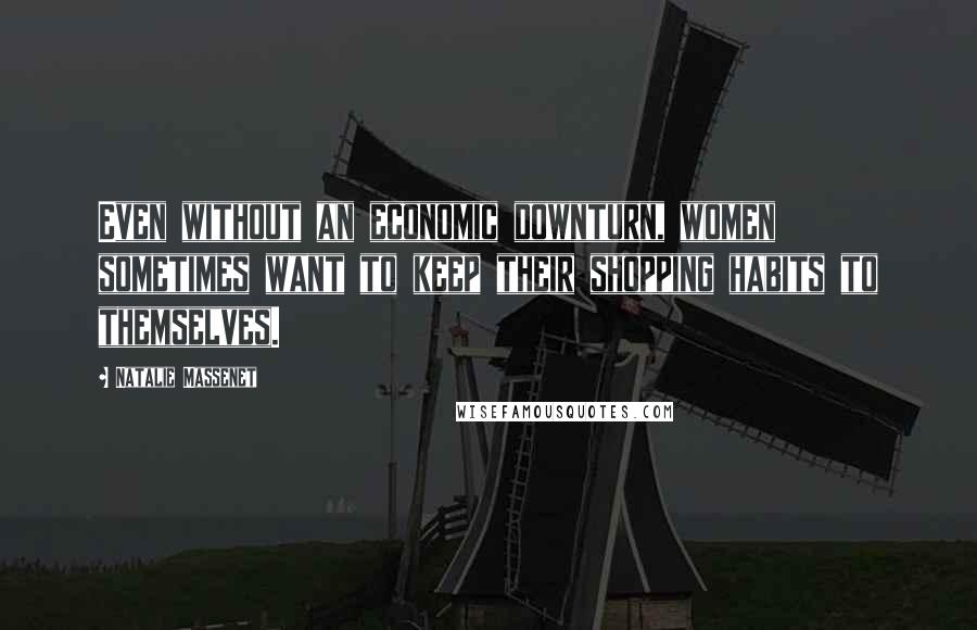 Natalie Massenet Quotes: Even without an economic downturn, women sometimes want to keep their shopping habits to themselves.