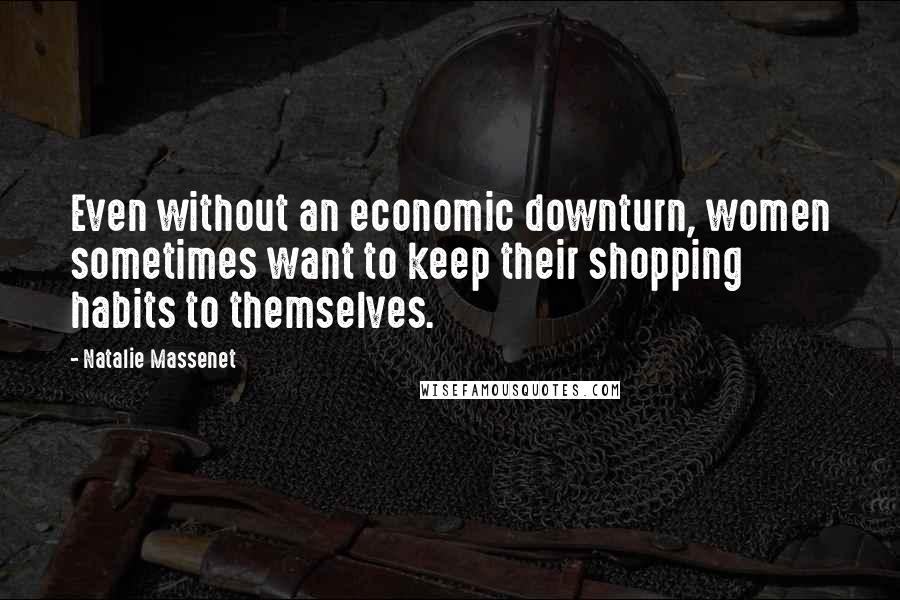 Natalie Massenet Quotes: Even without an economic downturn, women sometimes want to keep their shopping habits to themselves.