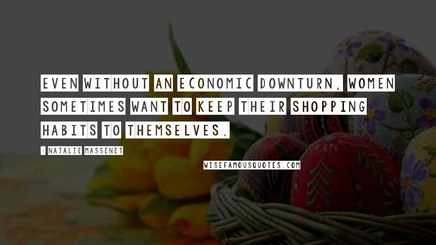 Natalie Massenet Quotes: Even without an economic downturn, women sometimes want to keep their shopping habits to themselves.