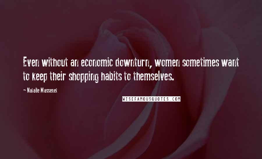 Natalie Massenet Quotes: Even without an economic downturn, women sometimes want to keep their shopping habits to themselves.