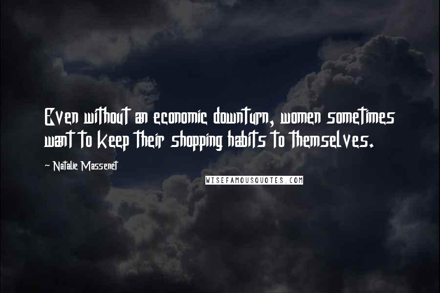 Natalie Massenet Quotes: Even without an economic downturn, women sometimes want to keep their shopping habits to themselves.