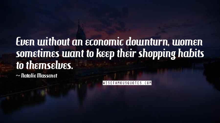 Natalie Massenet Quotes: Even without an economic downturn, women sometimes want to keep their shopping habits to themselves.