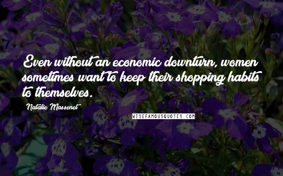 Natalie Massenet Quotes: Even without an economic downturn, women sometimes want to keep their shopping habits to themselves.