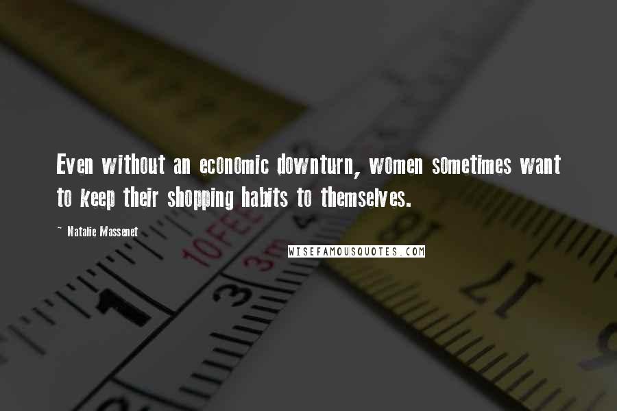 Natalie Massenet Quotes: Even without an economic downturn, women sometimes want to keep their shopping habits to themselves.