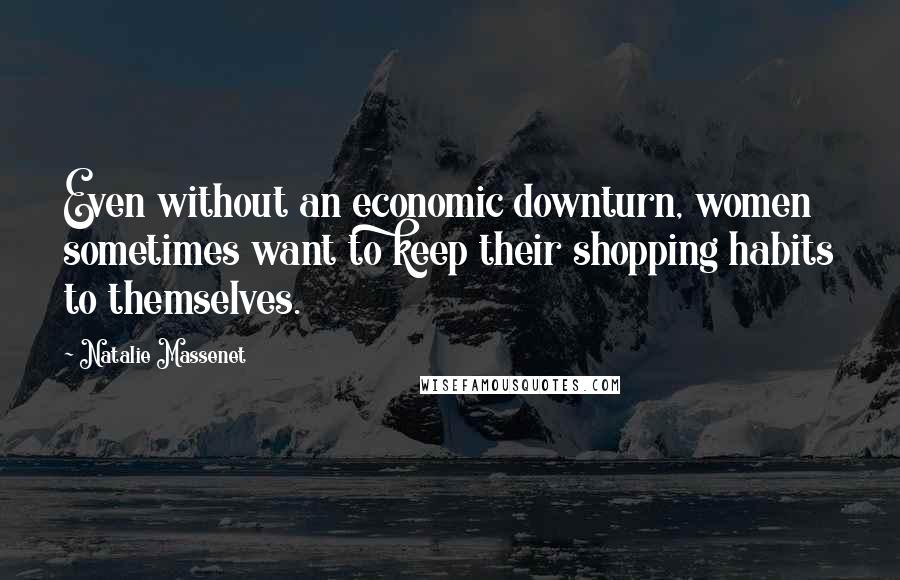 Natalie Massenet Quotes: Even without an economic downturn, women sometimes want to keep their shopping habits to themselves.