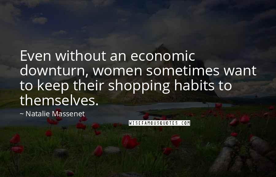 Natalie Massenet Quotes: Even without an economic downturn, women sometimes want to keep their shopping habits to themselves.