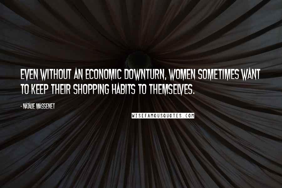 Natalie Massenet Quotes: Even without an economic downturn, women sometimes want to keep their shopping habits to themselves.