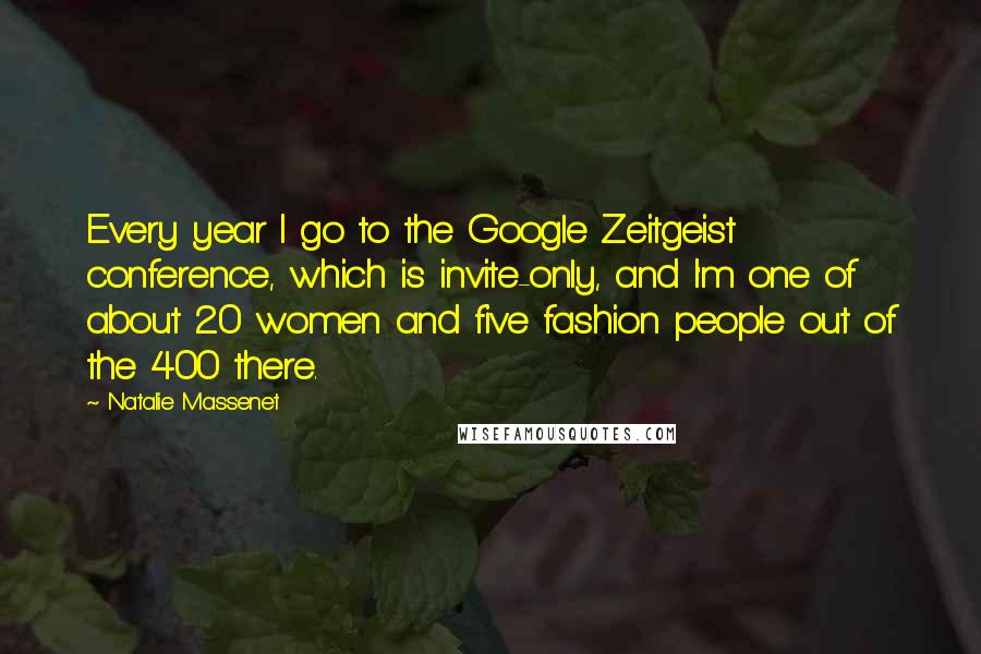 Natalie Massenet Quotes: Every year I go to the Google Zeitgeist conference, which is invite-only, and I'm one of about 20 women and five fashion people out of the 400 there.