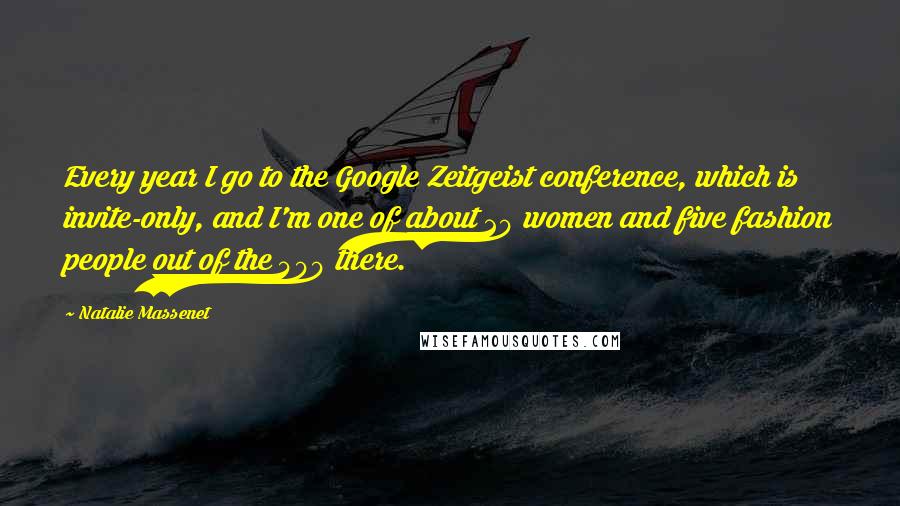 Natalie Massenet Quotes: Every year I go to the Google Zeitgeist conference, which is invite-only, and I'm one of about 20 women and five fashion people out of the 400 there.