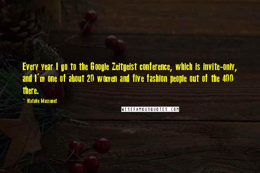 Natalie Massenet Quotes: Every year I go to the Google Zeitgeist conference, which is invite-only, and I'm one of about 20 women and five fashion people out of the 400 there.
