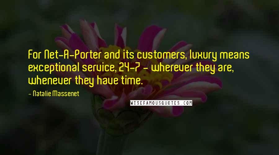 Natalie Massenet Quotes: For Net-A-Porter and its customers, luxury means exceptional service, 24-7 - wherever they are, whenever they have time.