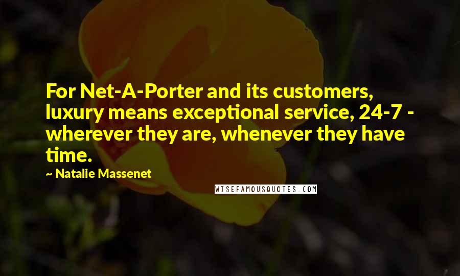 Natalie Massenet Quotes: For Net-A-Porter and its customers, luxury means exceptional service, 24-7 - wherever they are, whenever they have time.