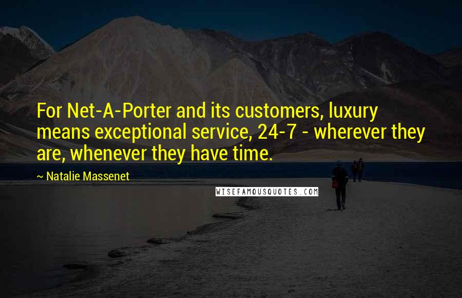 Natalie Massenet Quotes: For Net-A-Porter and its customers, luxury means exceptional service, 24-7 - wherever they are, whenever they have time.