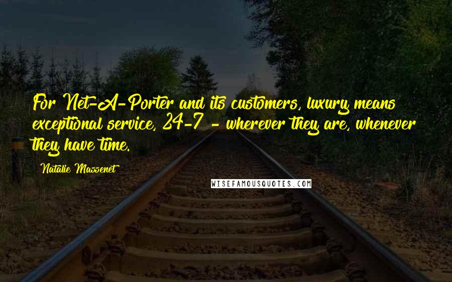 Natalie Massenet Quotes: For Net-A-Porter and its customers, luxury means exceptional service, 24-7 - wherever they are, whenever they have time.