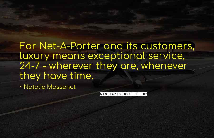 Natalie Massenet Quotes: For Net-A-Porter and its customers, luxury means exceptional service, 24-7 - wherever they are, whenever they have time.