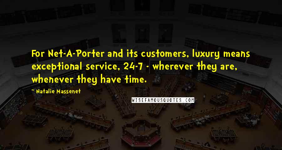Natalie Massenet Quotes: For Net-A-Porter and its customers, luxury means exceptional service, 24-7 - wherever they are, whenever they have time.